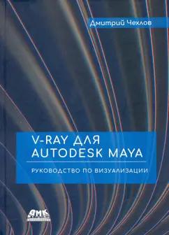 Дмитрий Чехлов: V-Ray для Autodesk Maya. Руководство по визуализации