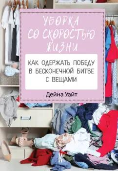 Дейна Уайт: Уборка со скоростью жизни. Как одержать победу в бесконечной битве с вещами