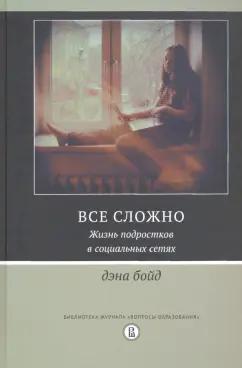 Дэна Бойд: Все сложно. Жизнь подростков в социальных сетях