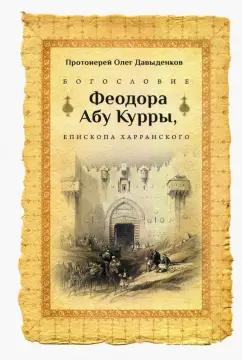 Олег Протоиерей: Богословие Феодора Абу Курры, епископа Харранского