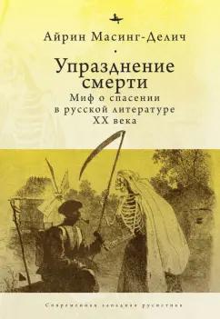 Айрин Масинг-Делич: Упразднение смерти. Миф о спасении в русской литературе XX века