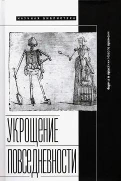 Укрощение повседневности. Нормы и практики Нового времени