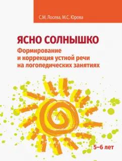 Лосева, Юрова: Ясно солнышко. Формирование и коррекция устной речи на логопедических занятиях. Рабочая тетрадь. 5–6