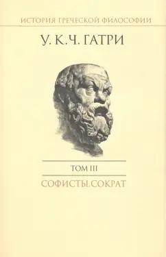 Гатри Уильям Кит Чемберс: История греческой философии в 6 томах. Том 3. Софисты. Сократ