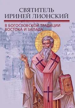 ИД Познание | Митрополит, Епископ, Берардино: Святитель Ириней Лионский в богословской традиции Востока и Запада