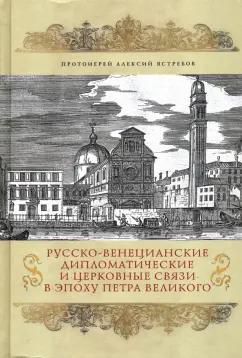 Алексий Протоиерей: Русско-венецианские дипломатические и церковные связи в эпоху Петра Великого