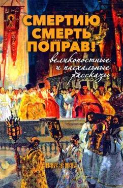 Шмелев, Никифоров-Волгин: Смертию смерть поправ! Великопостные и пасхальные рассказы