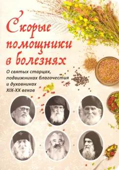 Скорые помощники в болезнях. Советы святых старцев и духовников