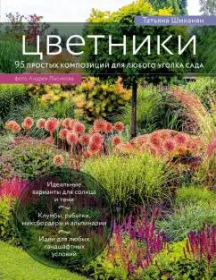 Татьяна Шиканян: Цветники. 95 простых композиций для любого уголка сада