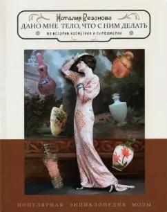 Наталия Резанова: Дано мне тело, что с ним делать. Из истории косметики и парфюмерии