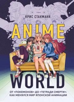 Крис Стакманн: Anime World. От "Покемонов" до "Тетради смерти". Как менялся мир японской анимации