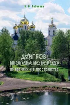 Наталья Табунова: Дмитров. Прогулка по городу во времени и в пространстве. Для всех, кто любит российскую провинцию