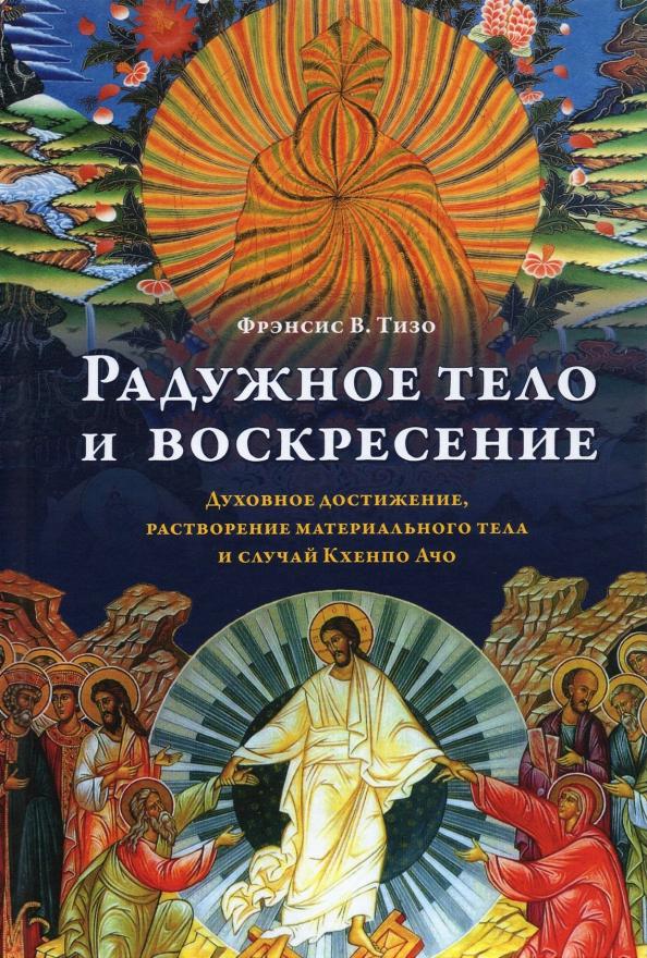 Фрэнсис Тизо: Радужное тело и воскресение. Духовное достижение, растворение материального тела и случай Кхенпо Ачо