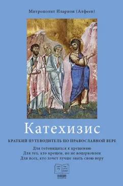 Иларион Митрополит: Катехизис. Краткий путеводитель по православной вере. Для готовящихся к крещению