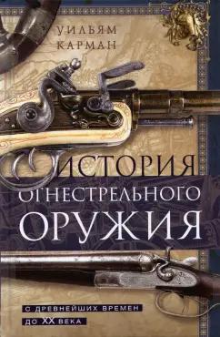 Уильям Карман: История огнестрельного оружия. С древнейших времен до XX века