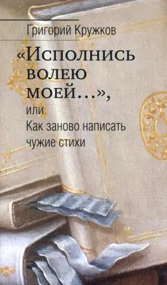 Григорий Кружков: “Исполнись волею моей…” или Как заново написать чужие стихи