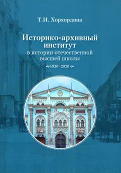 Татьяна Хорхордина: Историко-архивный институт в истории отечественной высшей школы. 1930-2020 гг.