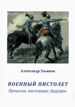 Александр Ульянов: Военный пистолет. Прошлое, настоящее, будущее