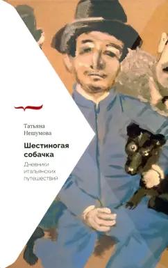 Татьяна Нешумова: Шестиногая собачка. Дневники итальянских путешествий