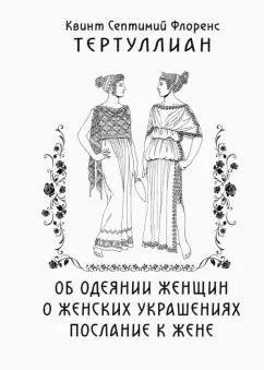 Тертуллиан Квинт Септимий Флоренс: Об одеянии женщин. О женских украшениях. Послание к жене