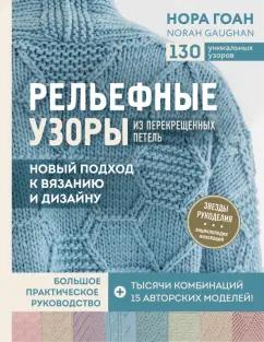 Нора Гоан: Рельефные узоры из перекрещенных петель. Новый подход к вязанию и дизайну. Большое практическое рук.