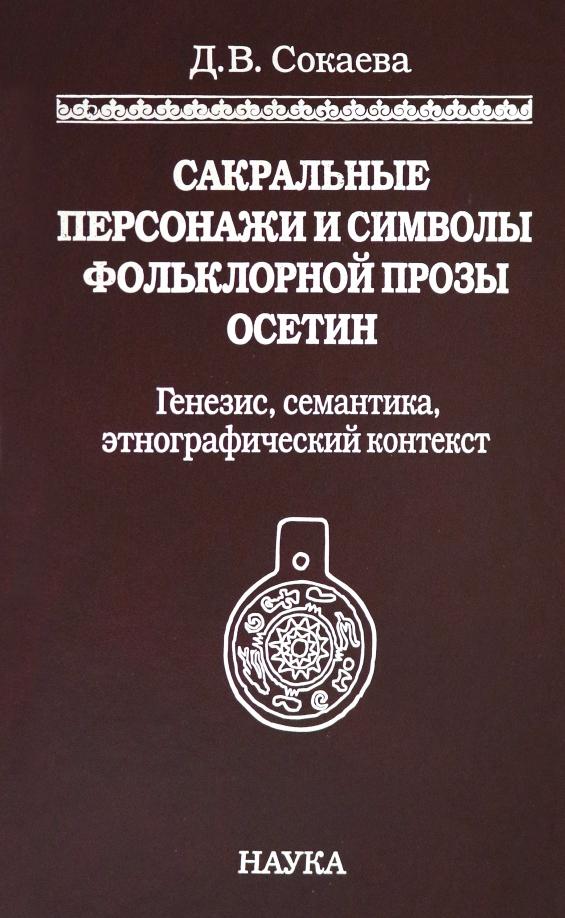 Диана Сокаева: Сакральные персонажи и символы фольклорной прозы осетин. Генезис, семантика, этнографический конт.