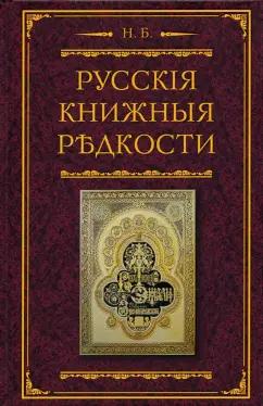 Николай Березин: Русские книжные редкости. Опыт библиографического описания редких книг с указанием ценностей