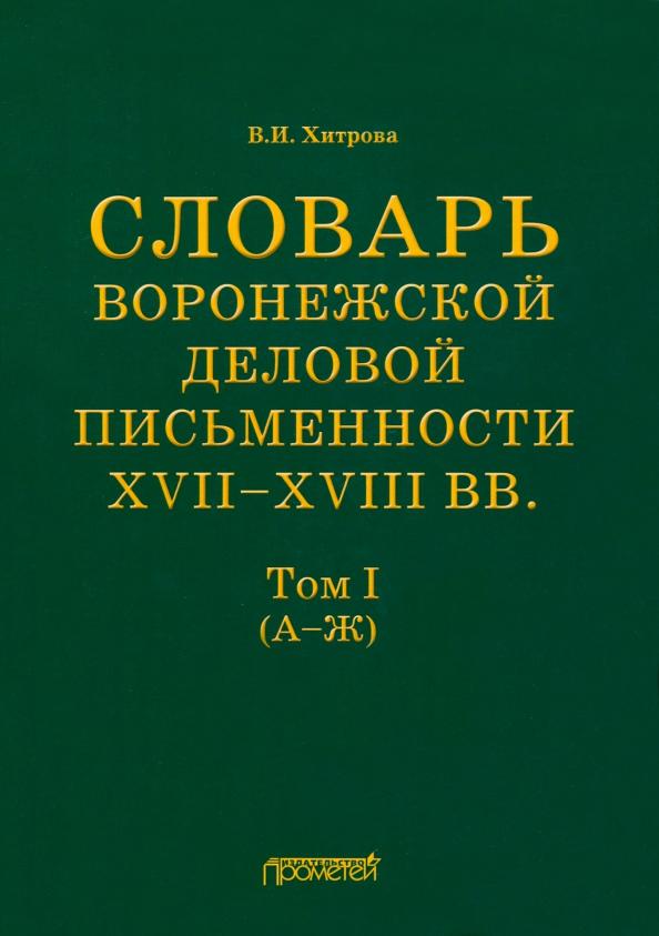 Валентина Хитрова: Словарь воронежской деловой письменности XVII-XVIII вв. Том 1 (А-Ж)