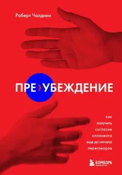 Роберт Чалдини: Пре-убеждение. Как получить согласие оппонента еще до начала переговоров