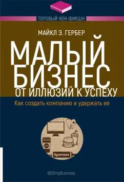 Майкл Гербер: Малый бизнес. От иллюзий к успеху. Как создать компанию и удержать ее