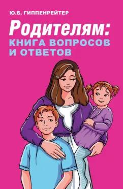 Юлия Гиппенрейтер: Родителям. Книга вопросов и ответов. Что делать, чтобы дети хотели учиться, умели дружить