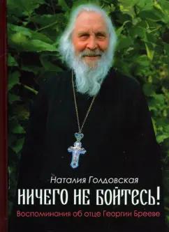 Наталия Голдовская: Ничего не бойтесь! Воспоминания об отце Георгии Брееве