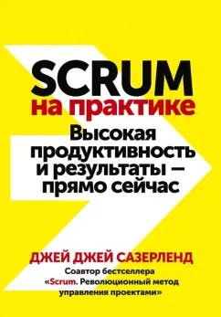 Джей Сазерленд: Scrum на практике. Высокая продуктивность и результаты — прямо сейчас