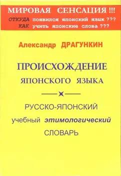 Александр Драгункин: Происхождение японского языка. Русско-японский учебный этимологический словарь