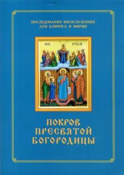 Покров Пресвятой Богородицы. Последование Богослужения наряду. Для клироса и мирян