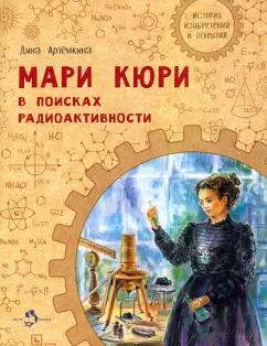 Дина Артёмкина: Мари Кюри. В поисках радиоактивности