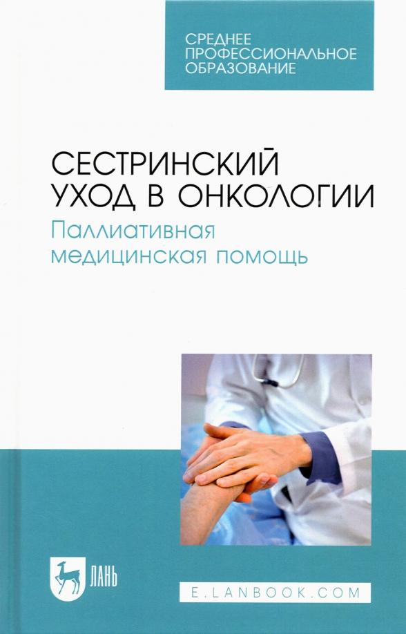 Лапотников, Чуваков, Чувакова: Сестринский уход в онкологии. Паллиативная медицинская помощь. Учебное пособие для СПО