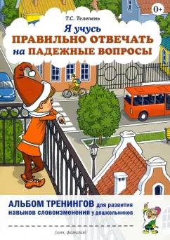 Татьяна Телепень: Я учусь правильно отвечать на падежные вопросы. Альбом тренингов для развития навыков словоизменения