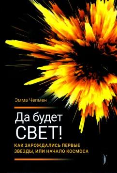 Эмма Чепмен: Да будет свет! Как зарождались первые звезды, или Начало космоса