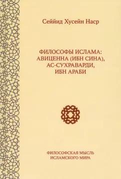 Сейид Наср: Философы ислама. Авиценна (Ибн Сина), Ас-Сухраварди, Ибн Араби