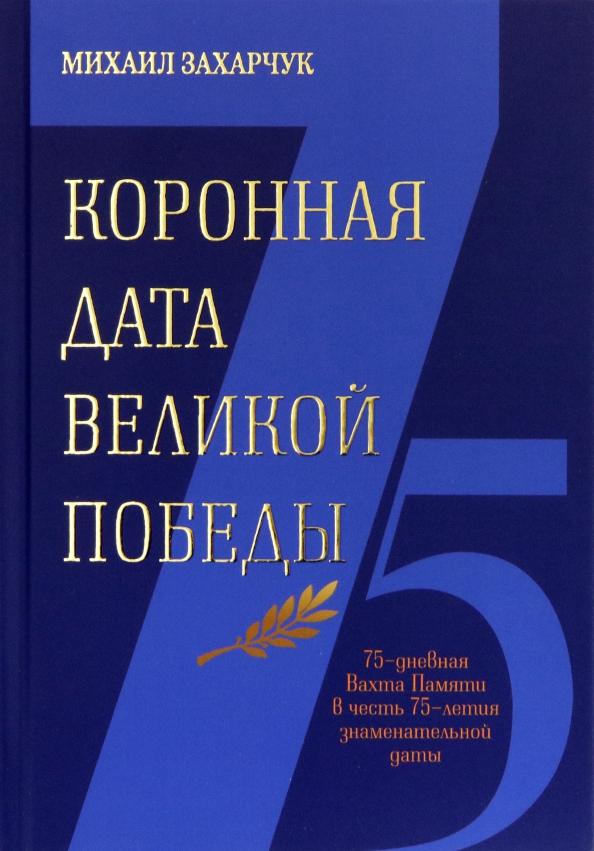 Михаил Захарчук: Коронная дата Великой Победы. 75-дневная Вахта Памяти в честь 75-летия знаменательной даты