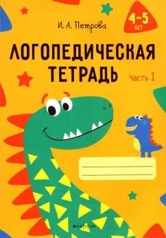 Инна Петрова: Логопедическая тетрадь. 4-5 лет. В 2-х частях. Часть 1