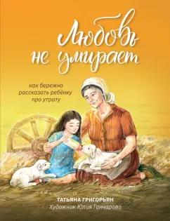 Татьяна Григорьян: Любовь не умирает. Как бережно рассказать ребенку про утрату