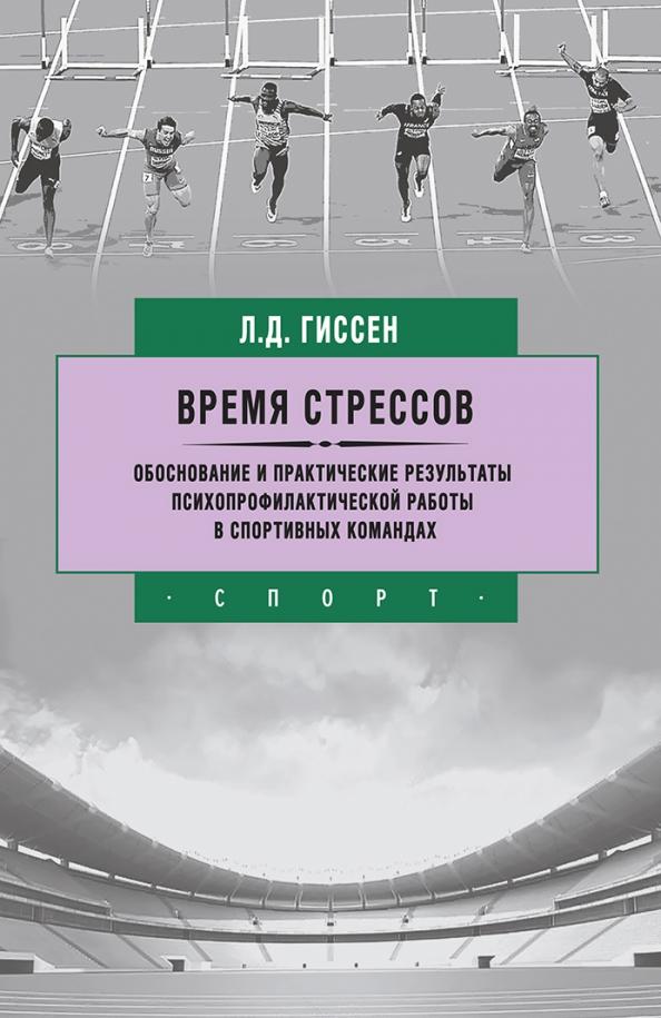 Леонид Гиссен: Время стрессов. Обоснование и практические результаты психопрофилактической работы в спорт. командах