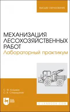 Козьмин, Спиридонов: Механизация лесохозяйственных работ. Лабораторный практикум. Учебное пособие для вузов