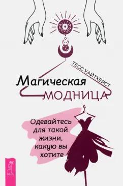 Тесс Уайтхёрст: Магическая модница. Одевайтесь для такой жизни, какую вы хотите