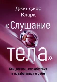 Кларк Джинджер: Слушание тела. Как достичь спокойствия и позаботиться о себе