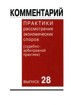 Комментарий практики рассмотрения экономических споров (судебно-арбитражной практики). Выпуск 28