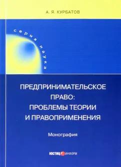 Алексей Курбатов: Предпринимательское право. Проблемы теории и правоприменения. Монография