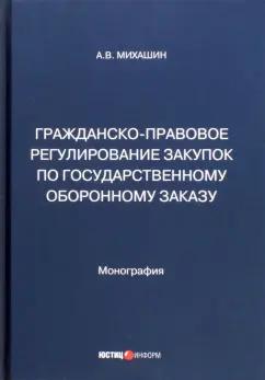 Алексей Михашин: Гражданско-правовое регулирование закупок по государственному оборонному заказу. Монография